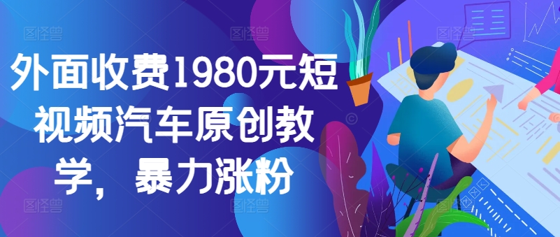 外面收费1980元短视频汽车原创教学，暴力涨粉-小艾网创