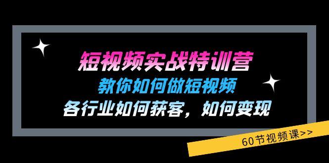 短视频实战特训营：教你如何做短视频，各行业如何获客，如何变现 (60节)-小艾网创