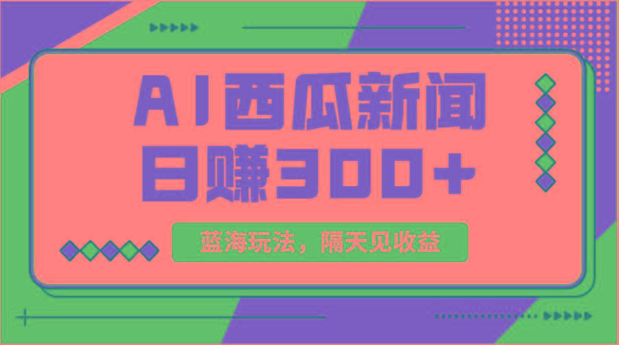 蓝海最新玩法西瓜视频原创搞笑新闻当天有收益单号日赚300+项目-小艾网创