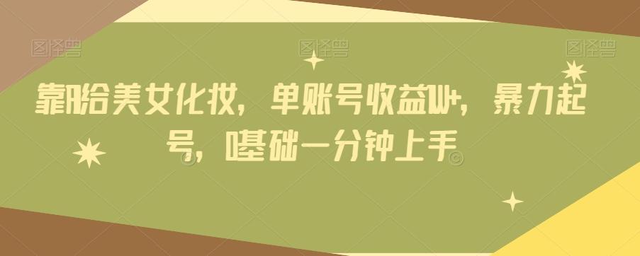 靠AI给美女化妆，单账号收益1W+，暴力起号，0基础一分钟上手-小艾网创