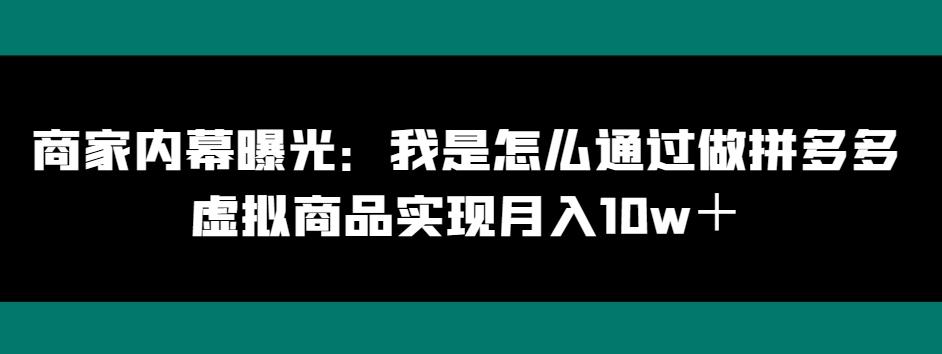 商家内幕曝光：我是怎么通过做拼多多虚拟商品实现月入10w＋-小艾网创