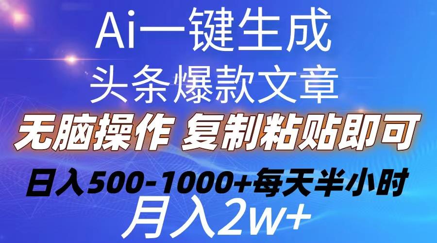 Ai一键生成头条爆款文章  复制粘贴即可简单易上手小白首选 日入500-1000+-小艾网创