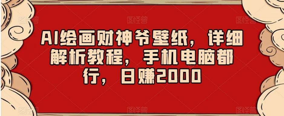AI绘画财神爷壁纸，详细解析教程，手机电脑都行，日赚2000【揭秘】-小艾网创