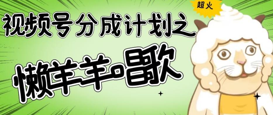 视频号分成计划之懒羊羊唱歌，羊村的羊唱歌号爆火，操作简单，收益轻松破千【揭秘】-小艾网创