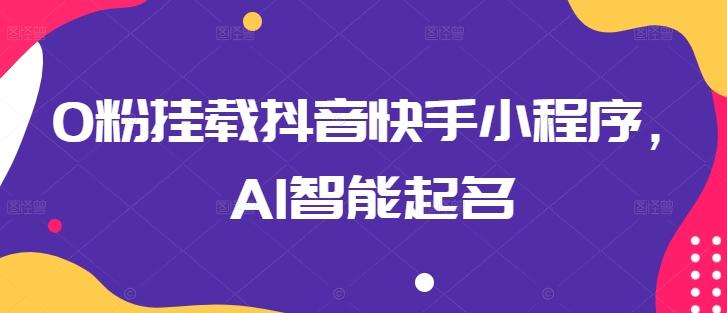0粉挂载抖音快手小程序，AI智能起名-小艾网创