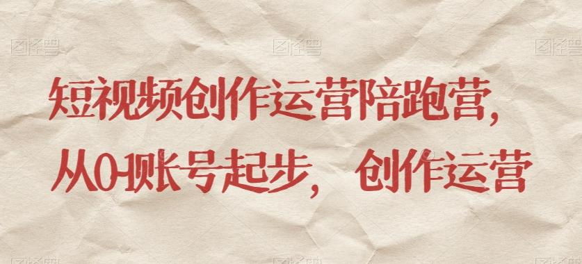 短视频创作运营陪跑营，​从0~1账号起步，创作运营-小艾网创