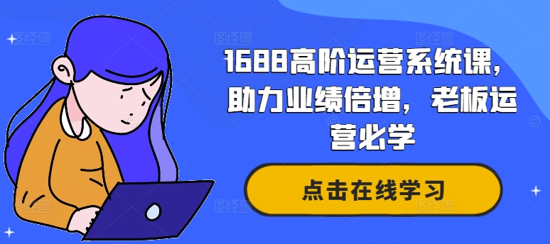 1688高阶运营系统课，助力业绩倍增，老板运营必学-小艾网创