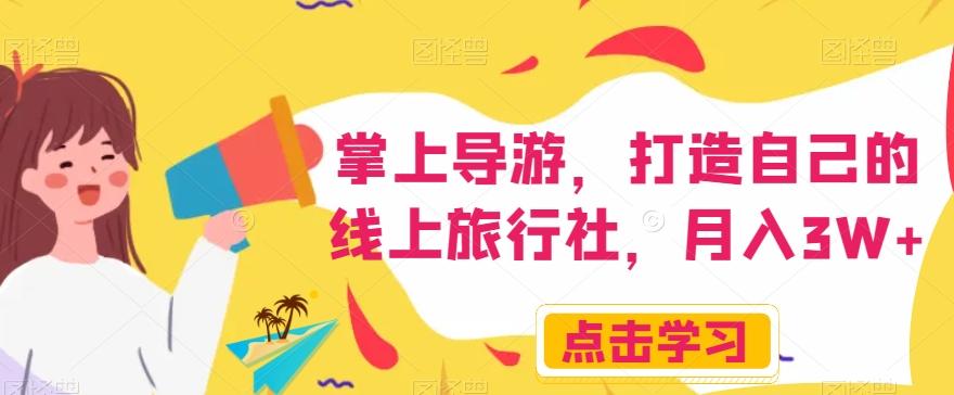 掌上导游，打造自己的线上旅行社，月入3W+【揭秘】-小艾网创