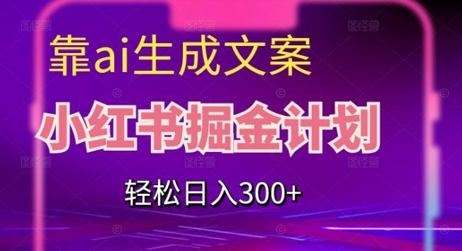 靠AI生成文案，小红书掘金计划，轻松日入300+【揭秘】-小艾网创