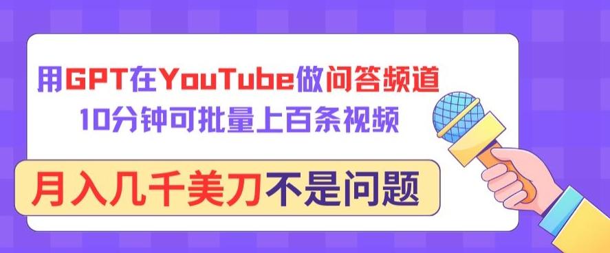 用GPT在YouTube做问答频道，10分钟可批量上百条视频，月入几千美刀不是问题【揭秘】-小艾网创