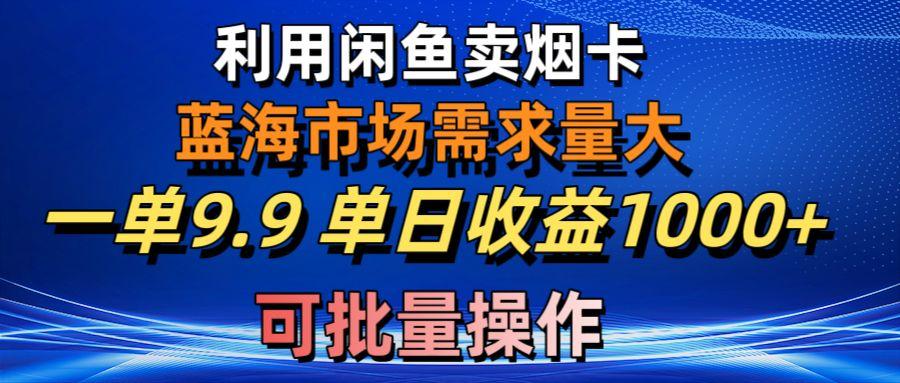 利用咸鱼卖烟卡，蓝海市场需求量大，一单9.9单日收益1000+，可批量操作-小艾网创