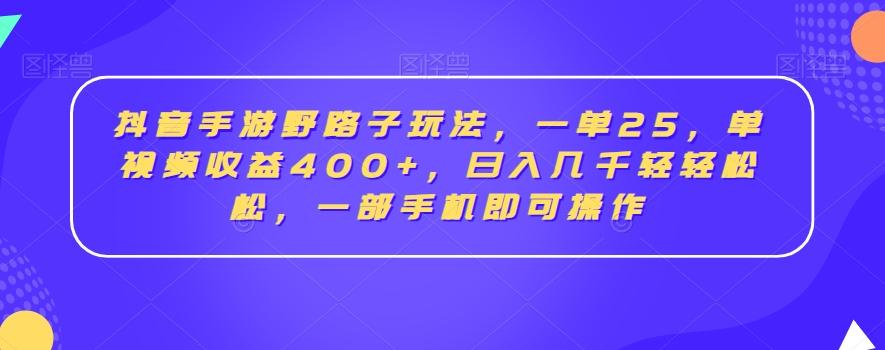抖音手游野路子玩法，一单25，单视频收益400+，日入几千轻轻松松，一部手机即可操作【揭秘】-小艾网创