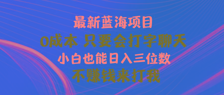 最新蓝海项目 0成本 只要会打字聊天 小白也能日入三位数 不赚钱来打我-小艾网创