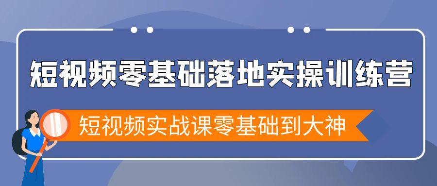短视频零基础落地实战特训营，短视频实战课零基础到大神-小艾网创