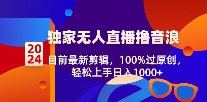 2024独家无人直播撸音浪，目前最新剪辑，100%过原创，轻松上手日入1000+-小艾网创