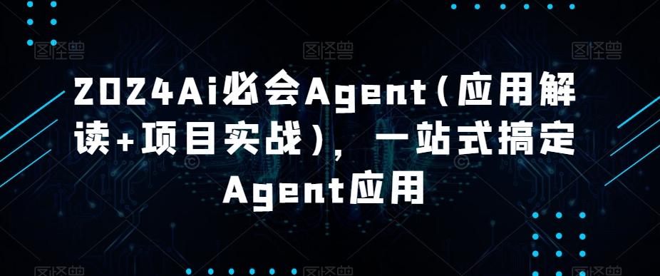 2024Ai必会Agent(应用解读+项目实战)，一站式搞定Agent应用-小艾网创