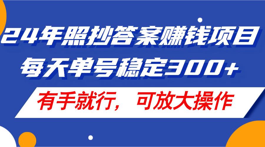 24年照抄答案赚钱项目，每天单号稳定300+，有手就行，可放大操作-小艾网创