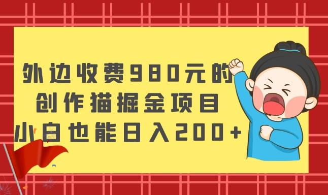 外边收费980元的，创作猫掘金项目，小白也能日入200+-小艾网创