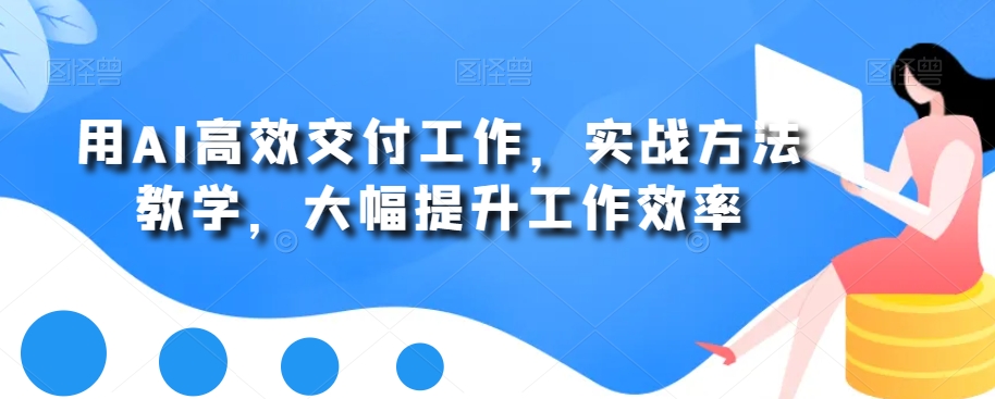 用AI高效交付工作，实战方法教学，大幅提升工作效率-小艾网创