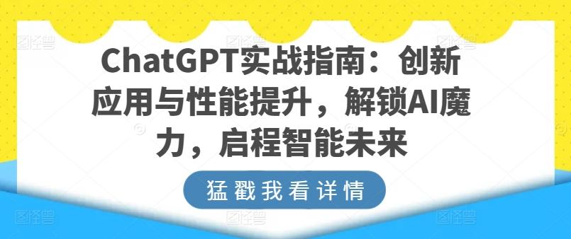 ChatGPT实战指南：创新应用与性能提升，解锁AI魔力，启程智能未来-小艾网创