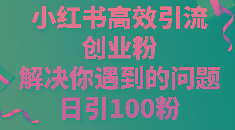 小红书高效引流创业粉，解决你遇到的问题，日引100粉-小艾网创