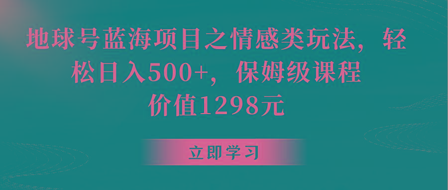 地球号蓝海项目之情感类玩法，轻松日入500+，保姆级教程-小艾网创