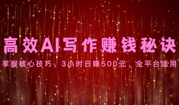 高效AI写作赚钱秘诀：掌握核心技巧，3小时日赚500元，全平台适用-小艾网创