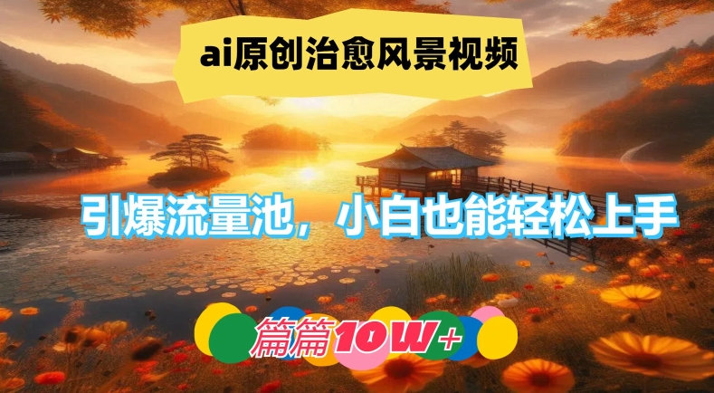 ai原创治愈风景视频，引爆流量池，小白也能轻松上手，篇篇10w+【揭秘】-小艾网创