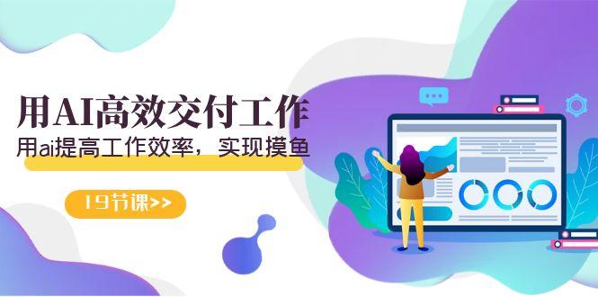 天选 打工人-用AI高效交付工作，用ai提高工作效率，实现摸鱼(19节视频课)-小艾网创