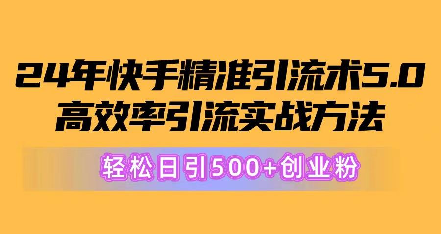24年快手精准引流术5.0，高效率引流实战方法，轻松日引500+创业粉-小艾网创