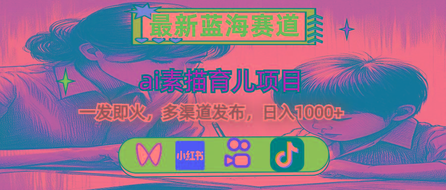 最新蓝海赛道，ai素描育儿项目，一发即火，多渠道发布，日入1000+-小艾网创