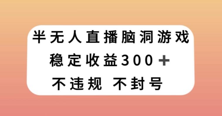 半无人直播脑洞小游戏，每天收入300+，保姆式教学小白轻松上手【揭秘】-小艾网创