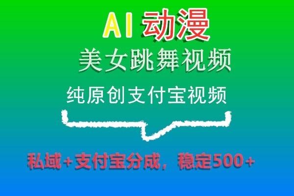 AI动漫美女跳舞视频，纯原创支付宝视频，私域+支付宝分成，稳定500+-小艾网创