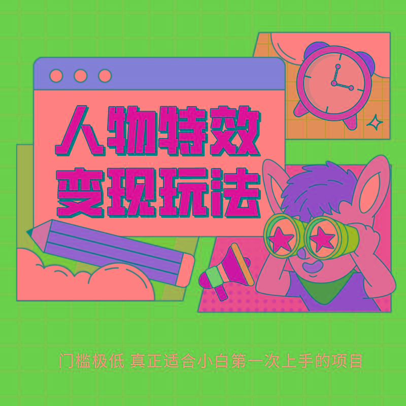人物特效变现玩法，上手门槛极低，适合互联网小白们上手操作的第一个互联网项目-小艾网创