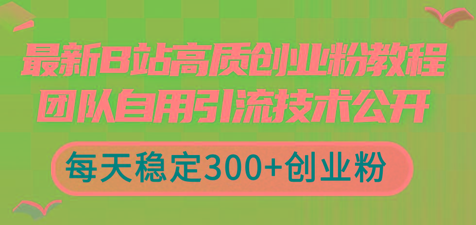 最新B站高质创业粉教程，团队自用引流技术公开，每天稳定300+创业粉-小艾网创