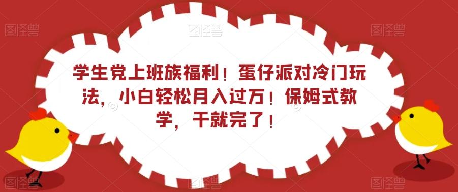 学生党上班族福利！蛋仔派对冷门玩法，小白轻松月入过万！保姆式教学，干就完了！-小艾网创