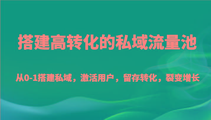 搭建高转化的私域流量池 从0-1搭建私域，激活用户，留存转化，裂变增长(20节课)-小艾网创