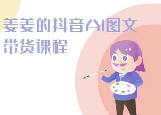 姜姜的抖音AI图文带货课程-姜姜抖音2024-小艾网创