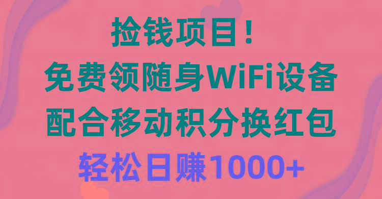 捡钱项目！免费领随身WiFi设备+移动积分换红包，有手就行，轻松日赚1000+-小艾网创