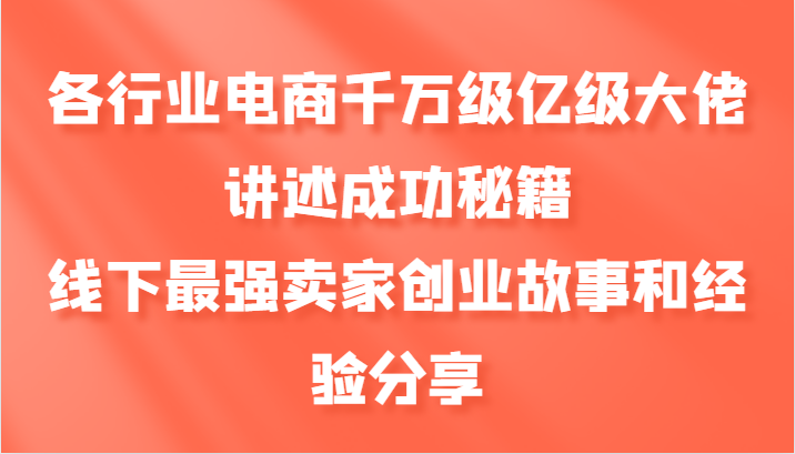 各行业电商千万级亿级大佬讲述成功秘籍，线下最强卖家创业故事和经验分享-小艾网创