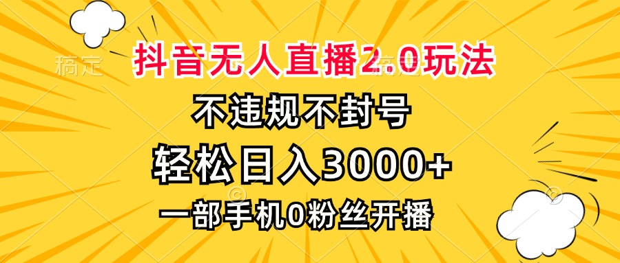 抖音无人直播2.0玩法，不违规不封号，轻松日入3000+，一部手机0粉开播-小艾网创