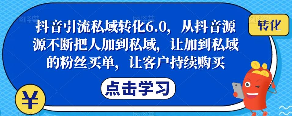 抖音引流私域转化6.0，从抖音源源不断把人加到私域，让加到私域的粉丝买单，让客户持续购买-小艾网创