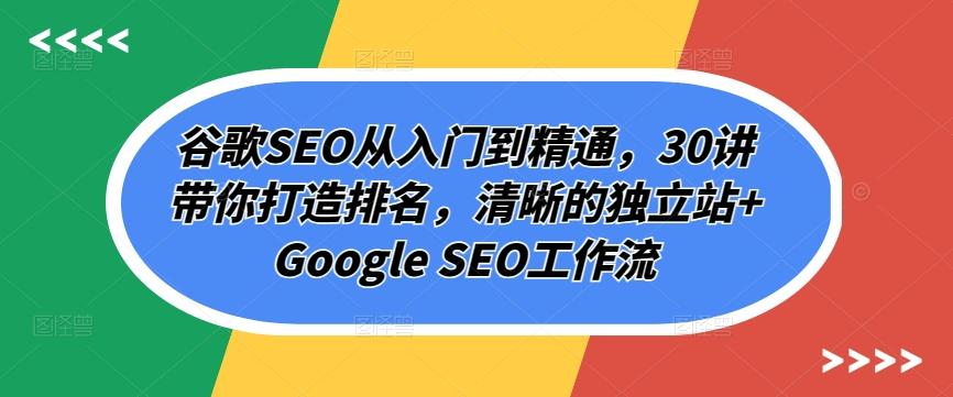 谷歌SEO从入门到精通，30讲带你打造排名，清晰的独立站+Google SEO工作流-小艾网创