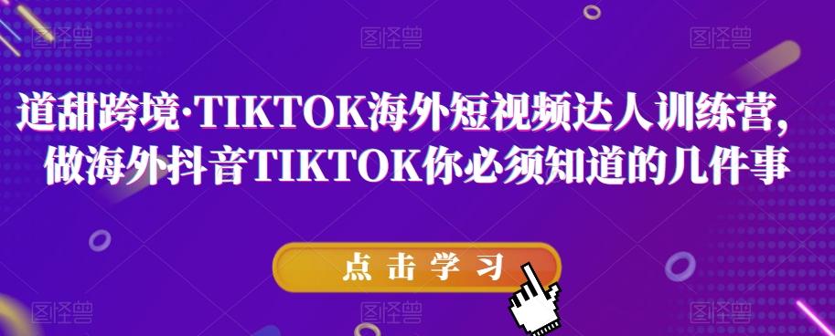 道甜跨境·TIKTOK海外短视频达人训练营，做海外抖音TIKTOK你必须知道的几件事-小艾网创
