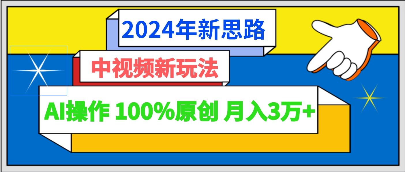 2024年新思路 中视频新玩法AI操作 100%原创月入3万+-小艾网创