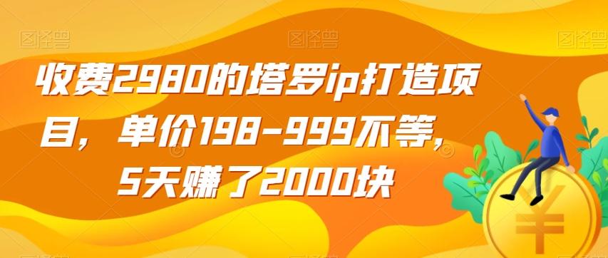 收费2980的塔罗ip打造项目，单价198-999不等，5天赚了2000块【揭秘】-小艾网创