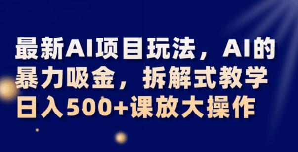 最新AI项目玩法，AI的暴力吸金，拆解式教学，日入500+可放大操作【揭秘】-小艾网创