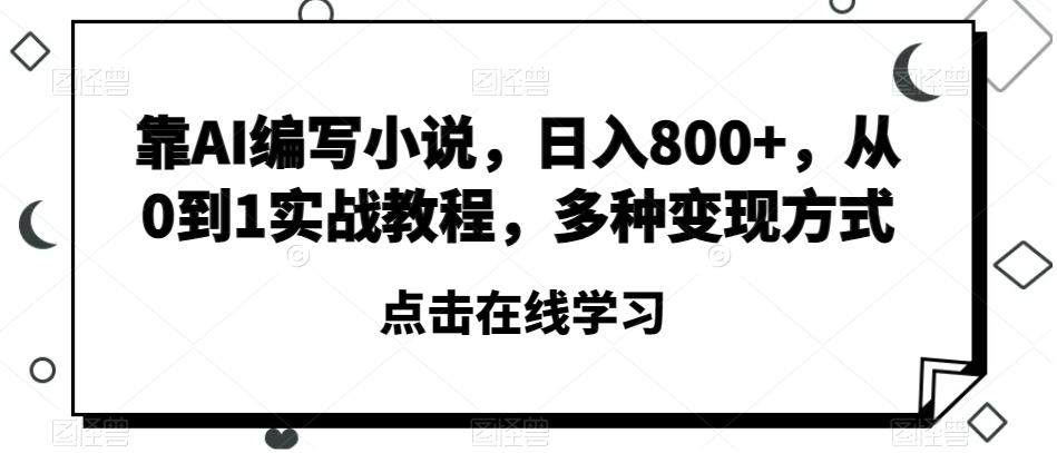 靠AI编写小说，日入800+，从0到1实战教程，多种变现方式【揭秘】-小艾网创