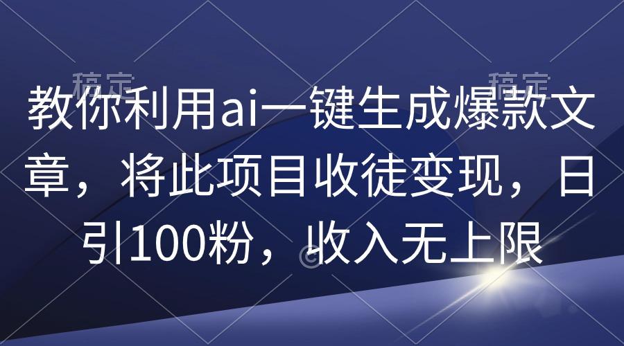 (9495期)教你利用ai一键生成爆款文章，将此项目收徒变现，日引100粉，收入无上限-小艾网创