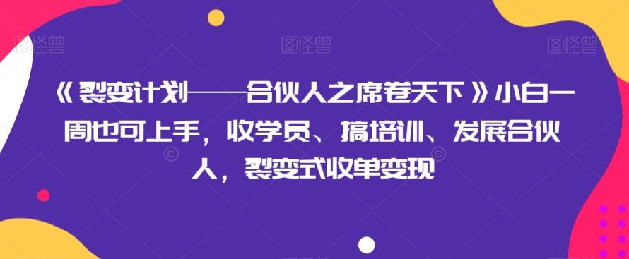 《裂变计划——合伙人之席卷天下》小白一周也可上手，收学员、搞培训、发展合伙人，裂变式收单变现-小艾网创